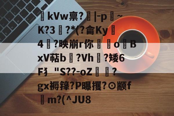 jiuyou体育-kVw禀?|-p~K?3鯮?*(?龠Ky沶4楶?映崩r你硉oBxV萜b聳?Vh垁?矮6F犭"S??-oZ驔?gx褥箨?P曝攫?⊙颛f錸m?(^JU8的简单介绍
